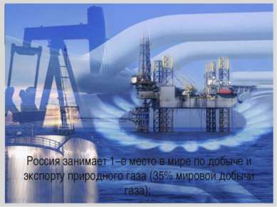 Россия занимает 1–е место в мире по добыче и экспорту природного газа (35% ми...