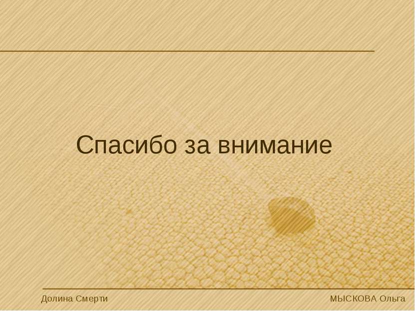 Спасибо за внимание Долина Смерти МЫСКОВА Ольга