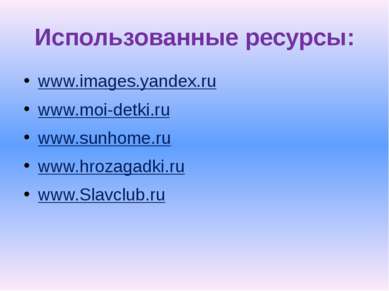 Использованные ресурсы: www.images.yandex.ru www.moi-detki.ru www.sunhome.ru ...