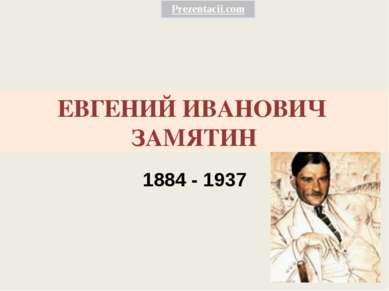 ЕВГЕНИЙ ИВАНОВИЧ ЗАМЯТИН 1884 - 1937 