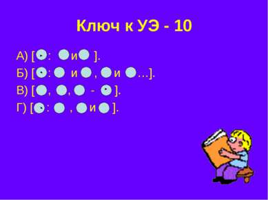 Ключ к УЭ - 10 А) [ : и ]. Б) [ : и , и …]. В) [ , , - ]. Г) [ : , и ].