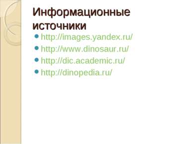 Информационные источники http://images.yandex.ru/ http://www.dinosaur.ru/ htt...