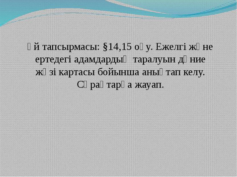 Үй тапсырмасы: §14,15 оқу. Ежелгі және ертедегі адамдардың таралуын дүние жүз...