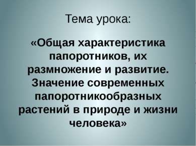 Тема урока: «Общая характеристика папоротников, их размножение и развитие. Зн...