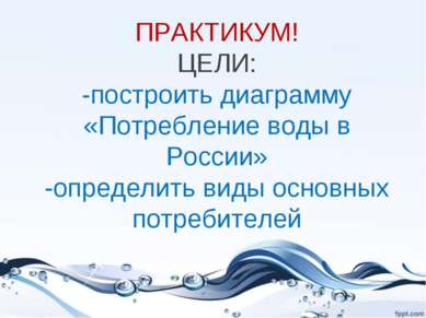 ПРАКТИКУМ! ЦЕЛИ: -построить диаграмму «Потребление воды в России» -определить...