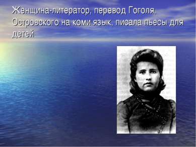 Женщина-литератор, перевод Гоголя, Островского на коми язык, писала пьесы для...