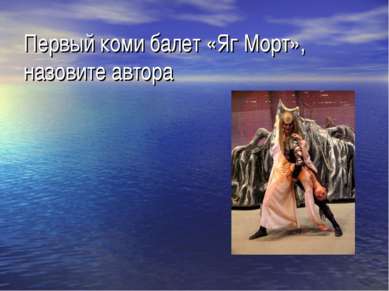 Первый коми балет «Яг Морт», назовите автора