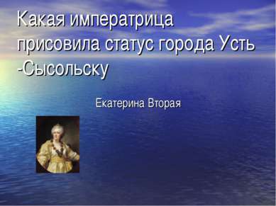 Какая императрица присовила статус города Усть -Сысольску Екатерина Вторая