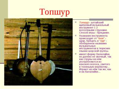 Топшур Топшур - алтайский щипковый музыкальный инструмент с 2 волосяными стру...