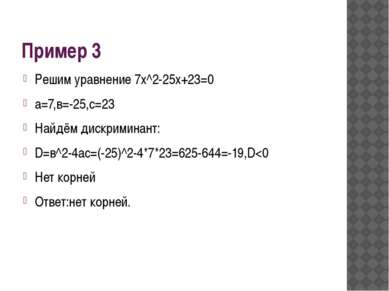 Пример 3 Решим уравнение 7х^2-25х+23=0 а=7,в=-25,с=23 Найдём дискриминант: D=...