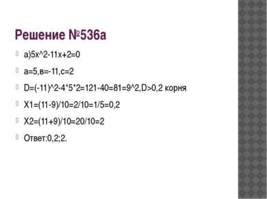 Решение №536а а)5х^2-11х+2=0 а=5,в=-11,с=2 D=(-11)^2-4*5*2=121-40=81=9^2,D>0,...