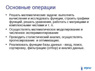 Основные операции Решать математические задачи: выполнять вычисления и исслед...