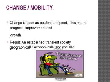 CHANGE / MOBILITY. Change is seen as positive and good. This means progress, ...