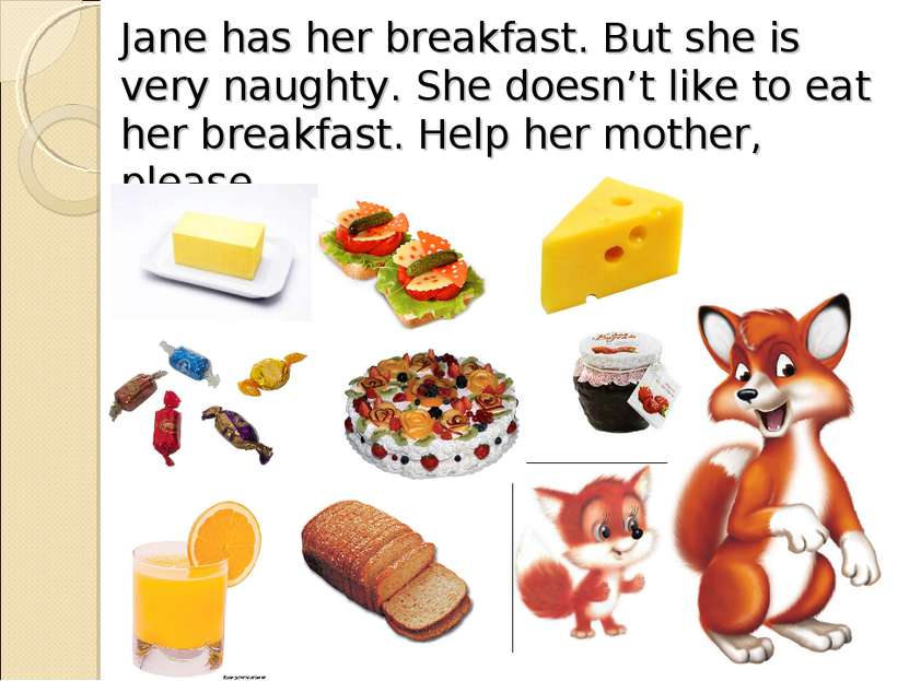 Jane has her breakfast. But she is very naughty. She doesn’t like to eat her ...