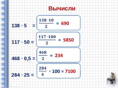 Вычисли 138 ∙ 5 = 117 ∙ 50 = 468 ∙ 0,5 = 284 ∙ 25 =