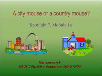A city mouse or a country mouse? Spotlight 7. Module 1a Мартынова А.В. МБОУ С...