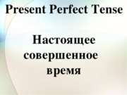 Present Perfect Tense Настоящее совершенное время