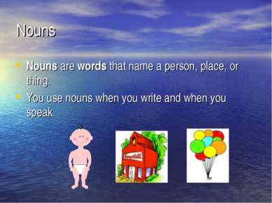 Nouns Nouns are words that name a person, place, or thing. You use nouns when...
