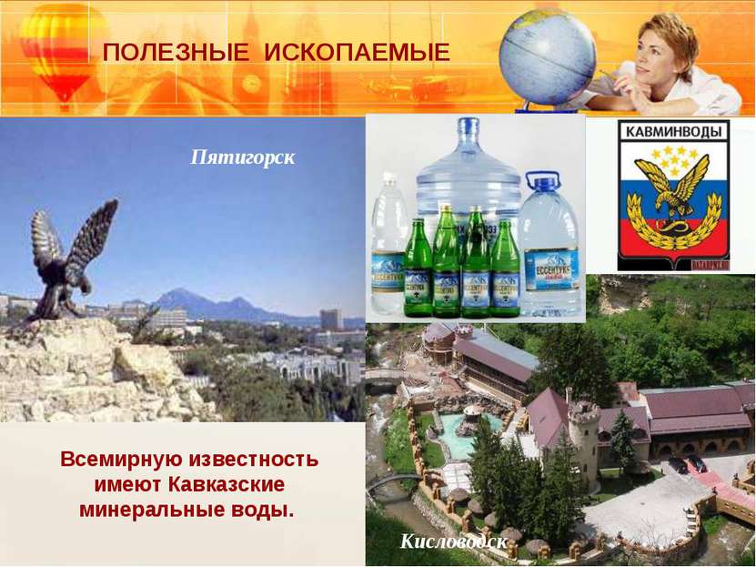 Всемирную известность имеют Кавказские минеральные воды. Пятигорск Кисловодск...