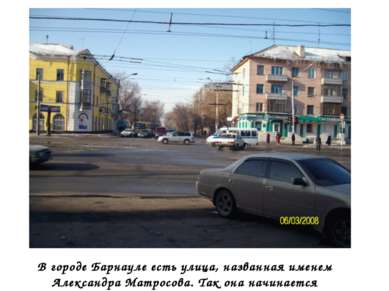 В городе Барнауле есть улица, названная именем Александра Матросова. Так она ...