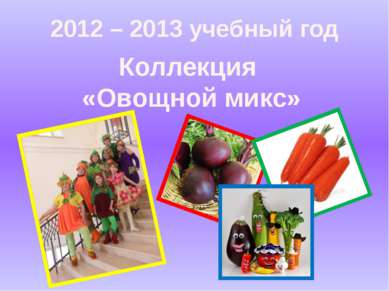 2012 – 2013 учебный год Коллекция «Овощной микс»
