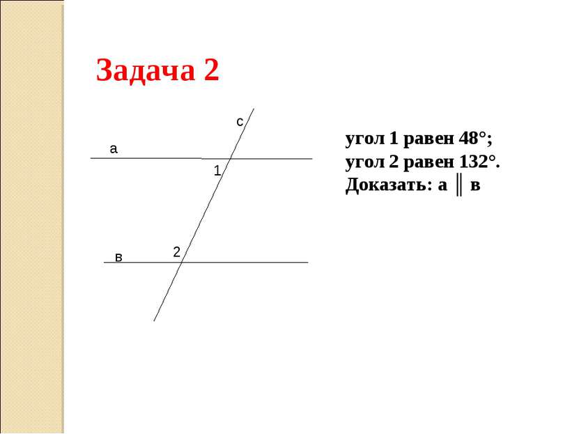 Задача 2 а в с 1 2 угол 1 равен 48°; угол 2 равен 132°. Доказать: а ║ в