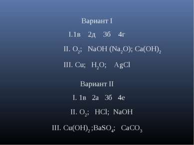 Вариант I 1в 2д 3б 4г II. O2; NaOH (Na2O); Ca(OH)2 III. Cu; H2O; AgCl Вариант...