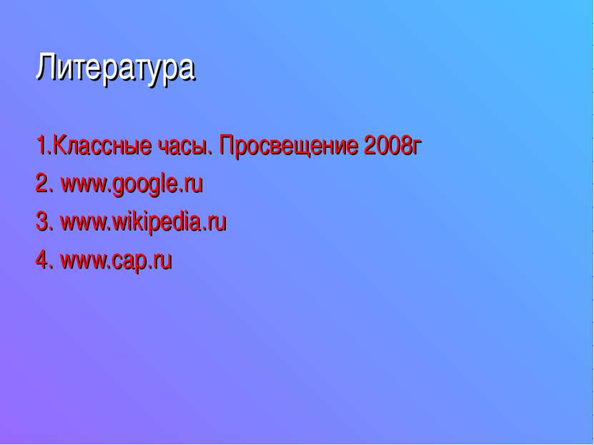 Литература 1.Классные часы. Просвещение 2008г 2. www.google.ru 3. www.wikiped...