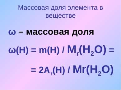 Массовая доля элемента в веществе ω – массовая доля ω(Н) = m(Н) / Мr(Н2О) = =...