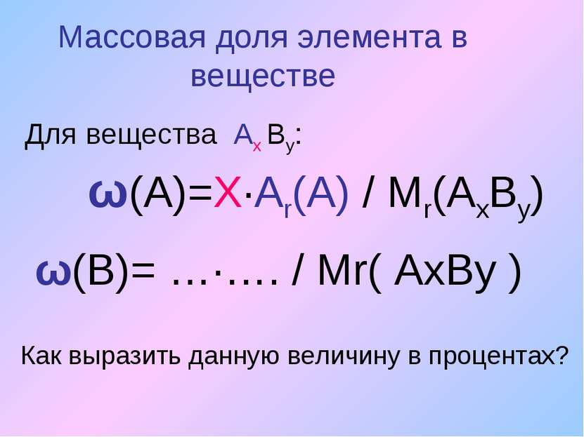 Массовая доля элемента в веществе Для вещества Ах Вy: ω(А)=Х∙Аr(A) / Мr(АхВу)...