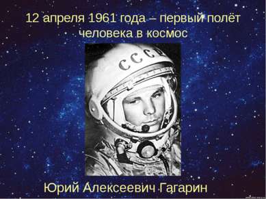 12 апреля 1961 года – первый полёт человека в космос Юрий Алексеевич Гагарин