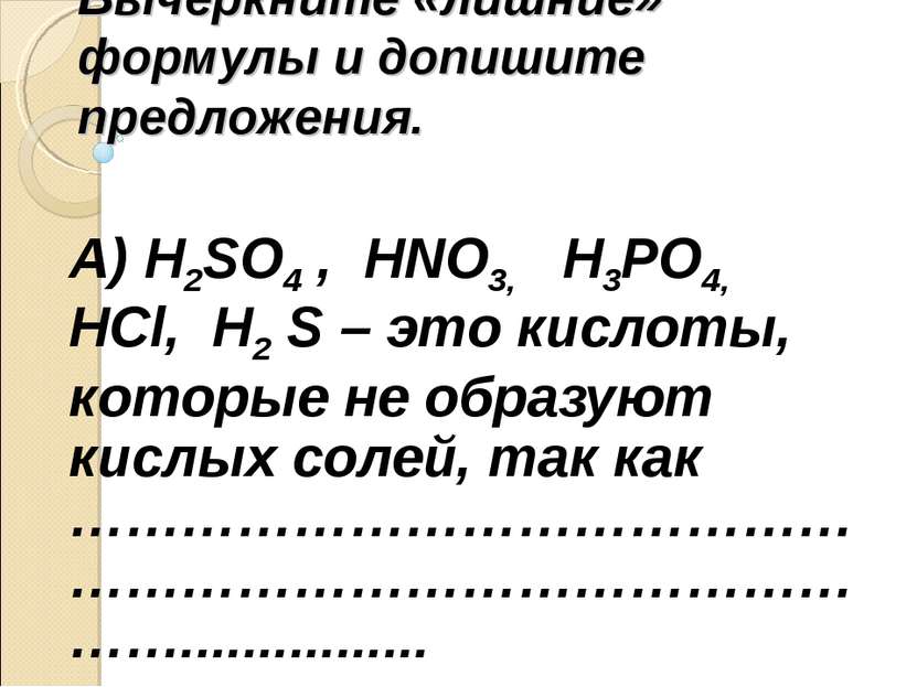 Вычеркните «лишние» формулы и допишите предложения. А) H2SO4 , HNO3, H3PO4, H...