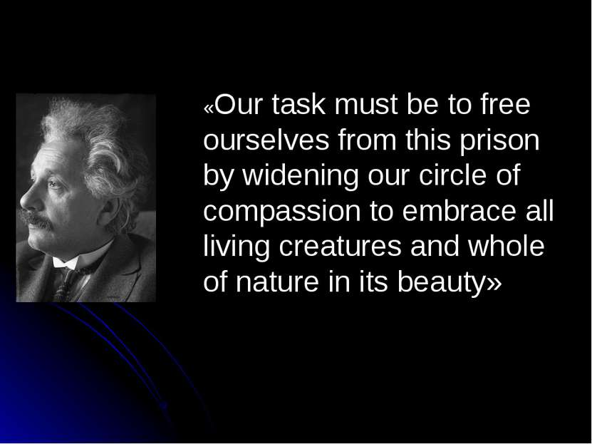 «Our task must be to free ourselves from this prison by widening our circle o...