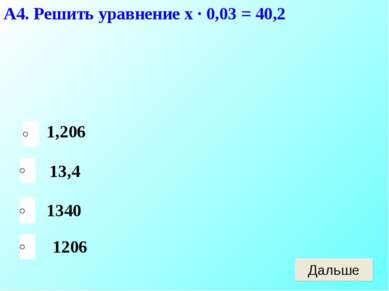 А4. Решить уравнение х · 0,03 = 40,2 1206 13,4 1340 1,206