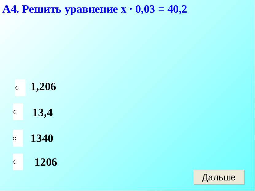 А4. Решить уравнение х · 0,03 = 40,2 1206 13,4 1340 1,206