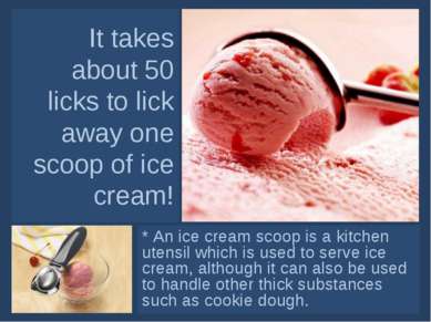 It takes about 50 licks to lick away one scoop of ice cream! * An ice cream s...