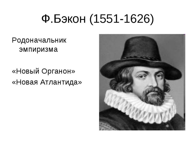 Ф.Бэкон (1551-1626) Родоначальник эмпиризма «Новый Органон» «Новая Атлантида»