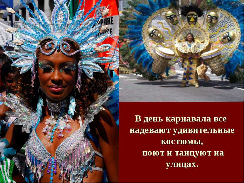 В день карнавала все надевают удивительные костюмы, поют и танцуют на улицах.