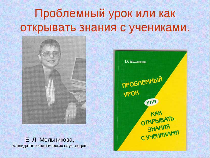 Проблемный урок или как открывать знания с учениками. Е. Л. Мельникова, канди...