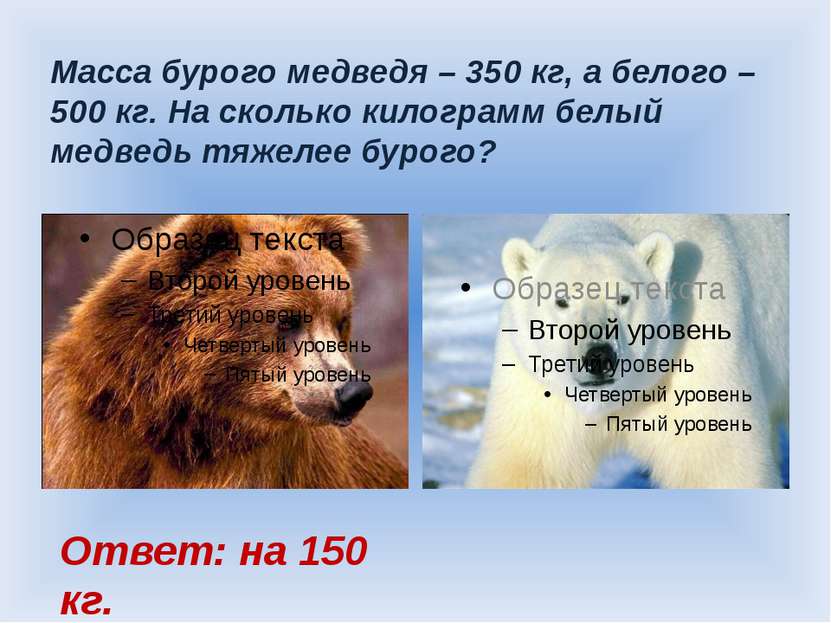 Масса бурого медведя – 350 кг, а белого – 500 кг. На сколько килограмм белый ...