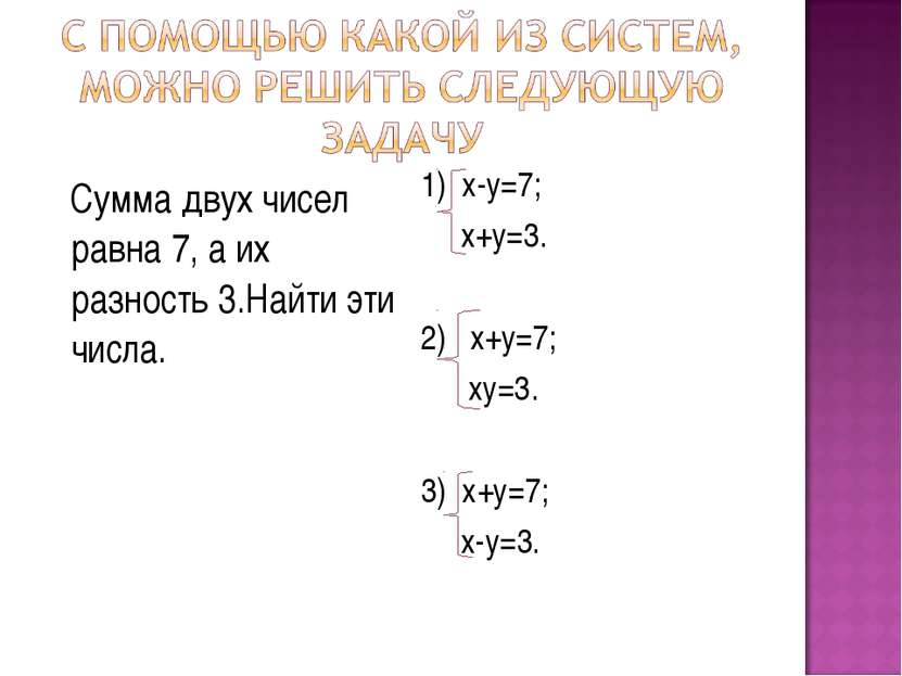Сумма двух чисел равна 7, а их разность 3.Найти эти числа. 1) х-у=7; х+у=3. 2...
