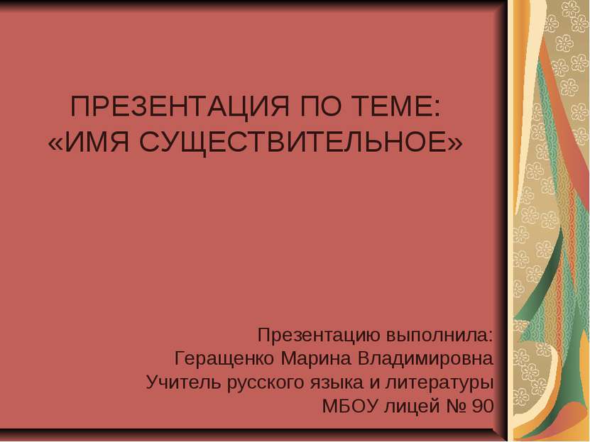 ПРЕЗЕНТАЦИЯ ПО ТЕМЕ: «ИМЯ СУЩЕСТВИТЕЛЬНОЕ» Презентацию выполнила: Геращенко М...