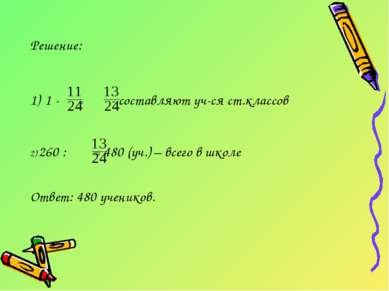 Решение: 1 - = - составляют уч-ся ст.классов 2) 260 : = 480 (уч.) – всего в ш...