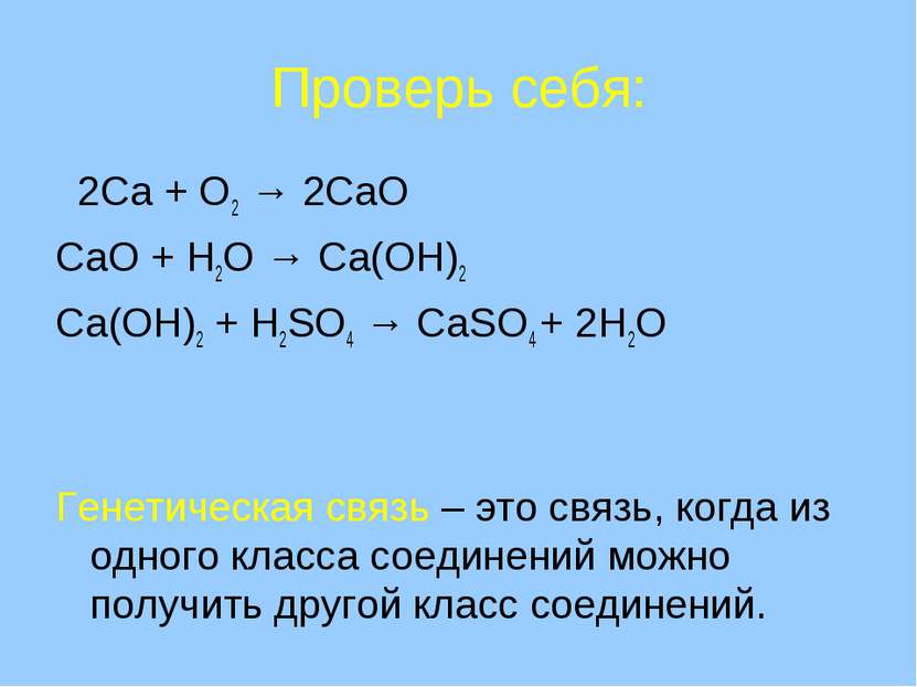 Проверь себя: 2Ca + O2 → 2CaO CaO + H2O → Ca(OH)2 Ca(OH)2 + H2SO4 → CaSO4 + 2...