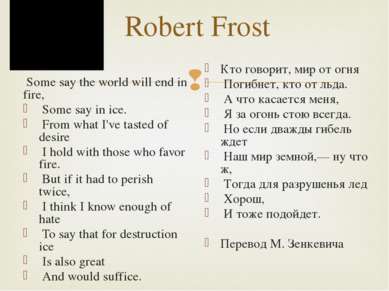 Robert Frost Some say the world will end in fire, Some say in ice. From what ...