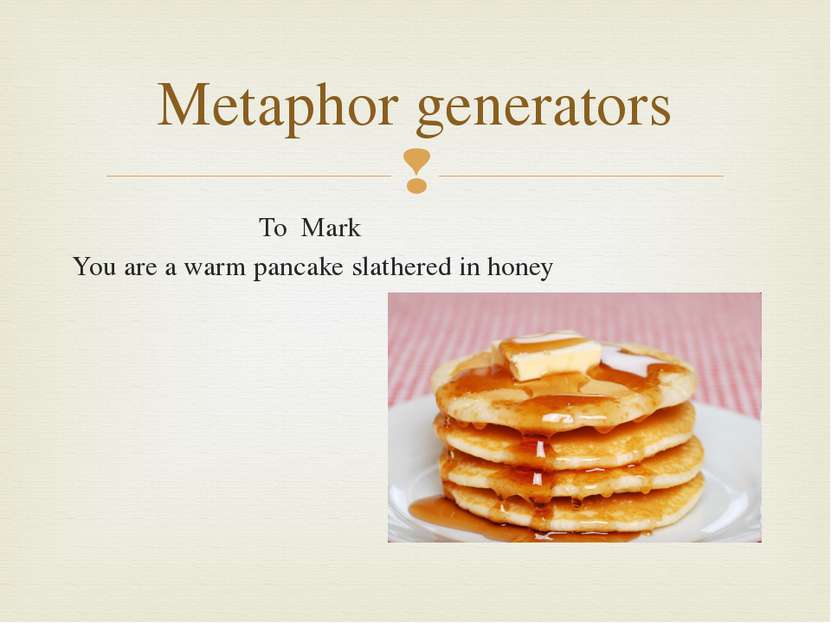 To Mark You are a warm pancake slathered in honey Metaphor generators