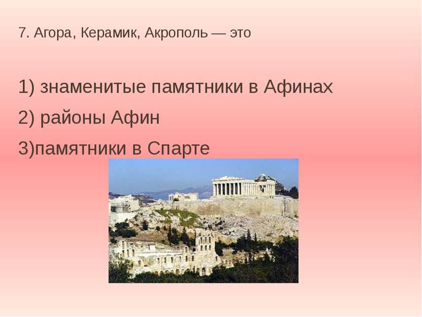 7. Агора, Керамик, Акрополь — это 1) знаменитые памятники в Афинах 2) районы ...