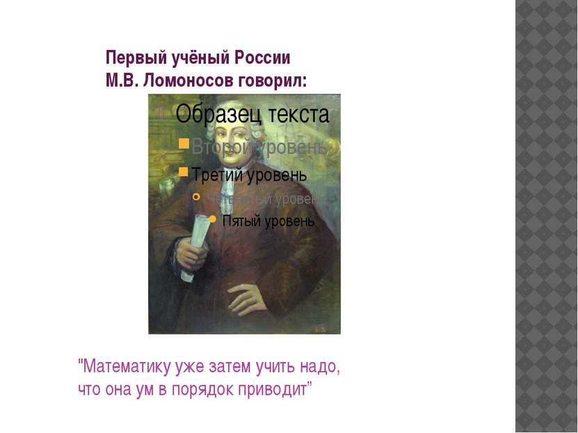 Первый учёный России М.В. Ломоносов говорил: "Математику уже затем учить надо...