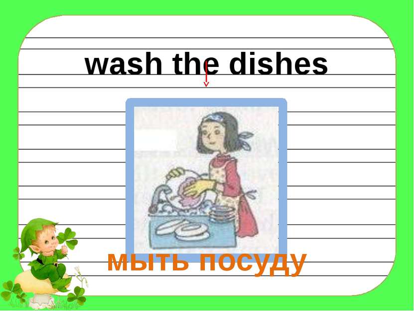 wash the dishes мыть посуду