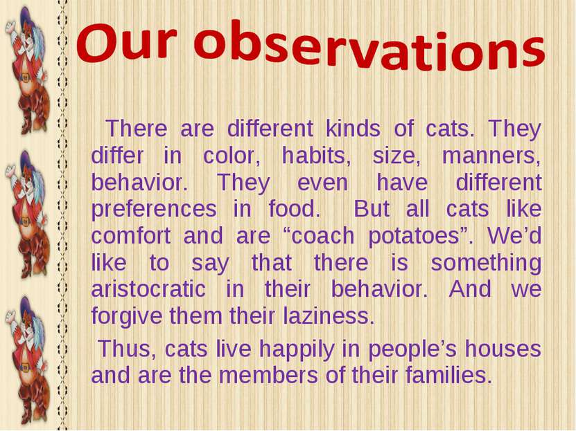 There are different kinds of cats. They differ in color, habits, size, manner...